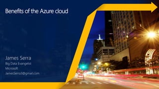 Benefits of the Azure cloud
James Serra
Big Data Evangelist
Microsoft
JamesSerra3@gmail.com
 