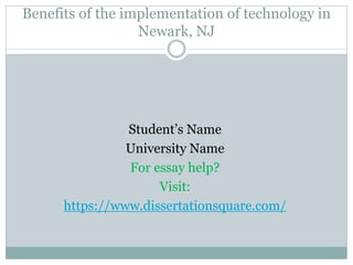 Benefits of the implementation of technology in
Newark, NJ
Student’s Name
University Name
For essay help?
Visit:
https://www.dissertationsquare.com/
 
