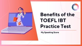Benefits of the
TOEFL IBT
Practice Test
My Speaking Score
 