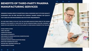 BENEFITS OF THIRD-PARTY PHARMA
MANUFACTURING SERVICES
UNIMARCK PHARMA SINCE ITS INCEPTION IN 1984 IS GROWING DUE TO ITS HIGH-QUALITY
STANDARDS AND ON-TIME DELIVERY.THE COMPANY SHARES PASSION FOR QUALITY
THAT GOES WAY BEYOND BUSINESS AND STATUTORY REQUIREMENTS.
WE TAKE GREAT PRIDE IN THE FACT THAT WE HAVE BEEN MANUFACTURING SOME OF THE LEADING
BRANDS IN THE COUNTRY AT OUR STATE OF THE ART MANUFACTURING FACILITIES. CHOOSING TO
WORK WITH OUR COMPANY WILL GIVE YOU ACCESS TO A WIDE RANGE OF BENEFITS THAT INCLUDE:
STABLE FORMULATIONS
TIMELY DELIVERY
COMPETITIVE PRICING
WIDE RANGE OF PRODUCTS
WIDE RANGE OF CHANGE PARTS FOR A MARKETING EDGE
SPECIAL SAMPLE PACKS
WORKABLE MINIMUM ORDER QUANTITIES (MOQS)
DEDICATED COORDINATION TEAM
INHOUSE WELL-EQUIPPED TESTING LAB
UNIQUE PRODUCTS RANGE
 