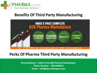 Benefits Of Third Party Manufacturing
PharmaHopers – India’s First B2B Pharma Marketplace
Phone Number - 9041446655
Email – info@pharmahopers.com
Perks Of Pharma Third Party Manufacturing
 