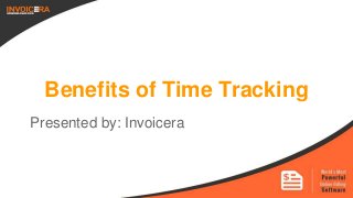 Benefits of Time Tracking
Presented by: Invoicera
 
