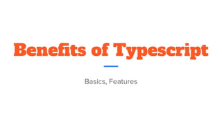 Benefits of Typescript
Basics, Features
 