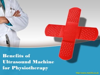 Benefits of
Ultrasound Machine
for Physiotherapy
http://www.med-fit.co.ukhttp://www.med-fit.co.uk
 