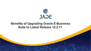 1
Benefits of Upgrading Oracle E-Business
Suite to Latest Release 12.2.11
 