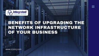 www.icssnj.com
BENEFITS OF UPGRADING THE
NETWORK INFRASTRUCTURE
OF YOUR BUSINESS
 