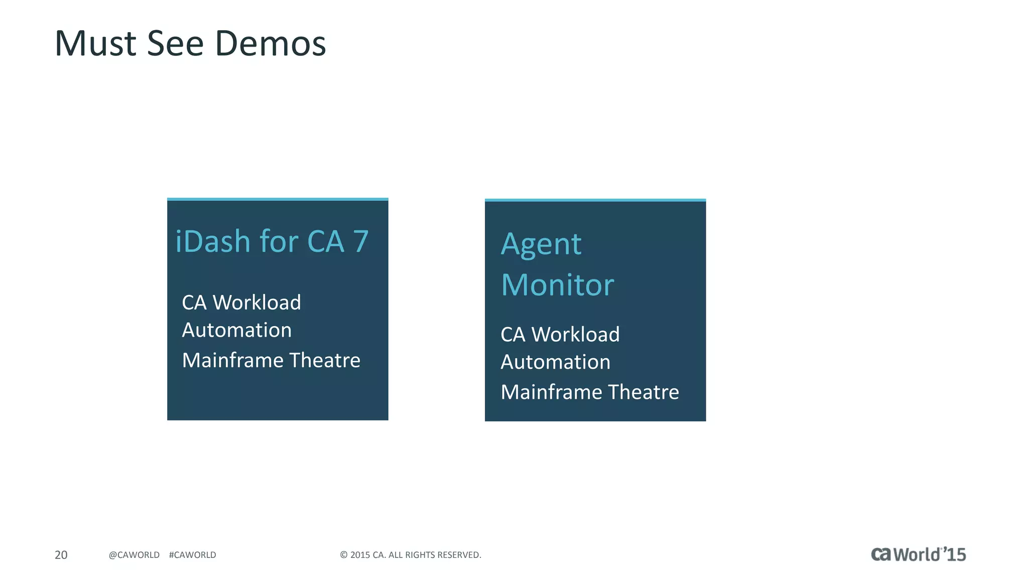 20 © 2015 CA. ALL RIGHTS RESERVED.@CAWORLD #CAWORLD
Must See Demos
iDash for CA 7
CA Workload
Automation
Mainframe Theatre
Agent
Monitor
CA Workload
Automation
Mainframe Theatre
 
