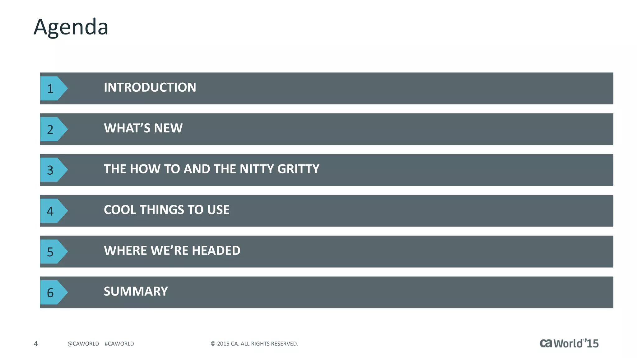 4 © 2015 CA. ALL RIGHTS RESERVED.@CAWORLD #CAWORLD
Agenda
WHAT’S NEW
THE HOW TO AND THE NITTY GRITTY
COOL THINGS TO USE
WHERE WE’RE HEADED
SUMMARY
2
3
4
5
6
INTRODUCTION1
 