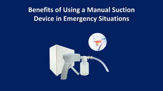 Benefits of Using a Manual Suction
Device in Emergency Situations
 