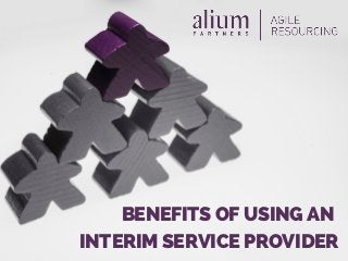 BENEFITS OF USING AN
INTERIM SERVICE PROVIDER
 