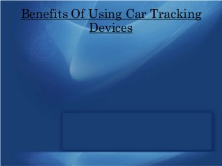 Benefits Of Using Car Tracking
Devices
 