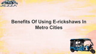Benefits Of Using E-rickshaws In
Metro Cities
 