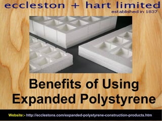 Website:- http://ecclestons.com/expanded-polystyrene-construction-products.htm
Benefits of Using
Expanded Polystyrene
 