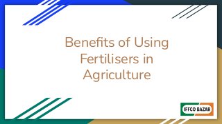 Beneﬁts of Using
Fertilisers in
Agriculture
 