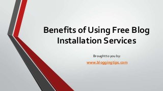 Benefits of Using Free Blog
Installation Services
Brought to you by:

www.bloggingtips.com

 