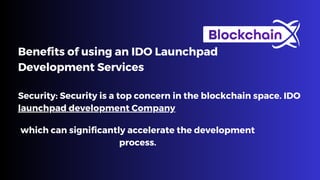 Benefits of using an IDO Launchpad
Development Services
Security: Security is a top concern in the blockchain space. IDO
launchpad development Company
which can significantly accelerate the development
process.
 