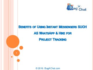 BENEFITS OF USING INSTANT MESSENGERS SUCH
AS WHATSAPP & HIKE FOR
PROJECT TRACKING
© 2016. BagAChat.com
1
 