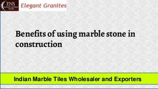 Benefits of using marble stone in
construction
Indian Marble Tiles Wholesaler and Exporters
 