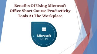 Benefits Of Using Microsoft
Office Short Course Productivity
Tools At The Workplace
 