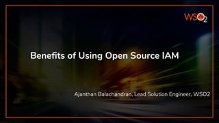 Benefits of Using Open Source IAM
Ajanthan Balachandran, Lead Solution Engineer, WSO2
 