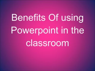 Benefits Of using Powerpoint in the classroom 