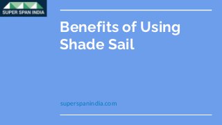 Benefits of Using
Shade Sail
superspanindia.com
 