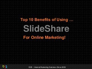 Top 10 Benefits of Using …

SlideShare
For Online Marketing!

BZ9 :: Internet Marketing Solutions Since 2003

 