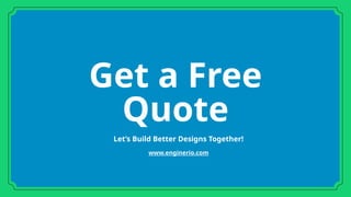 Get a Free
Quote
Let’s Build Better Designs Together!
www.enginerio.com
 
