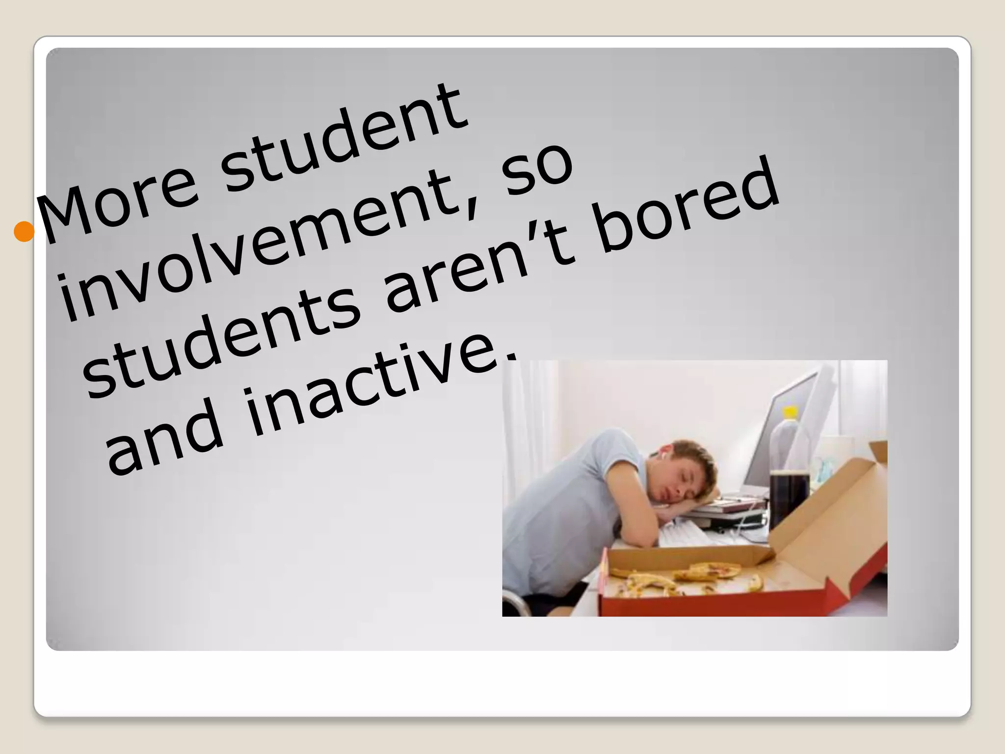More student involvement, so students aren’t bored and inactive.