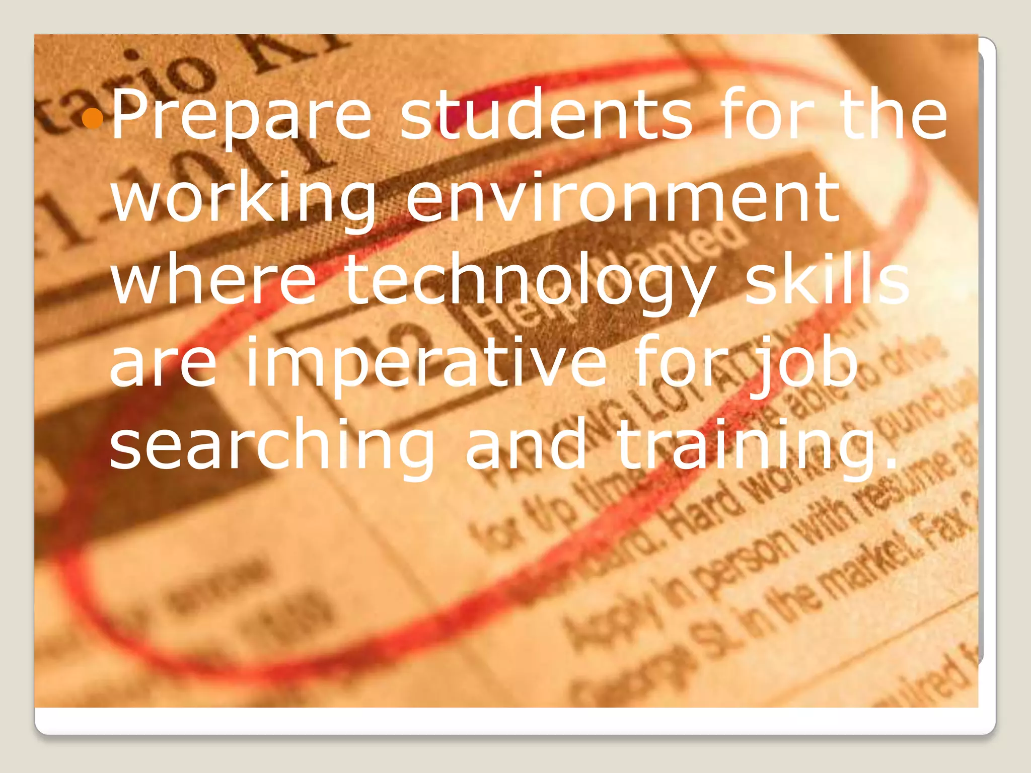 Prepare students for the working environment where technology skills are imperative for job searching and training.