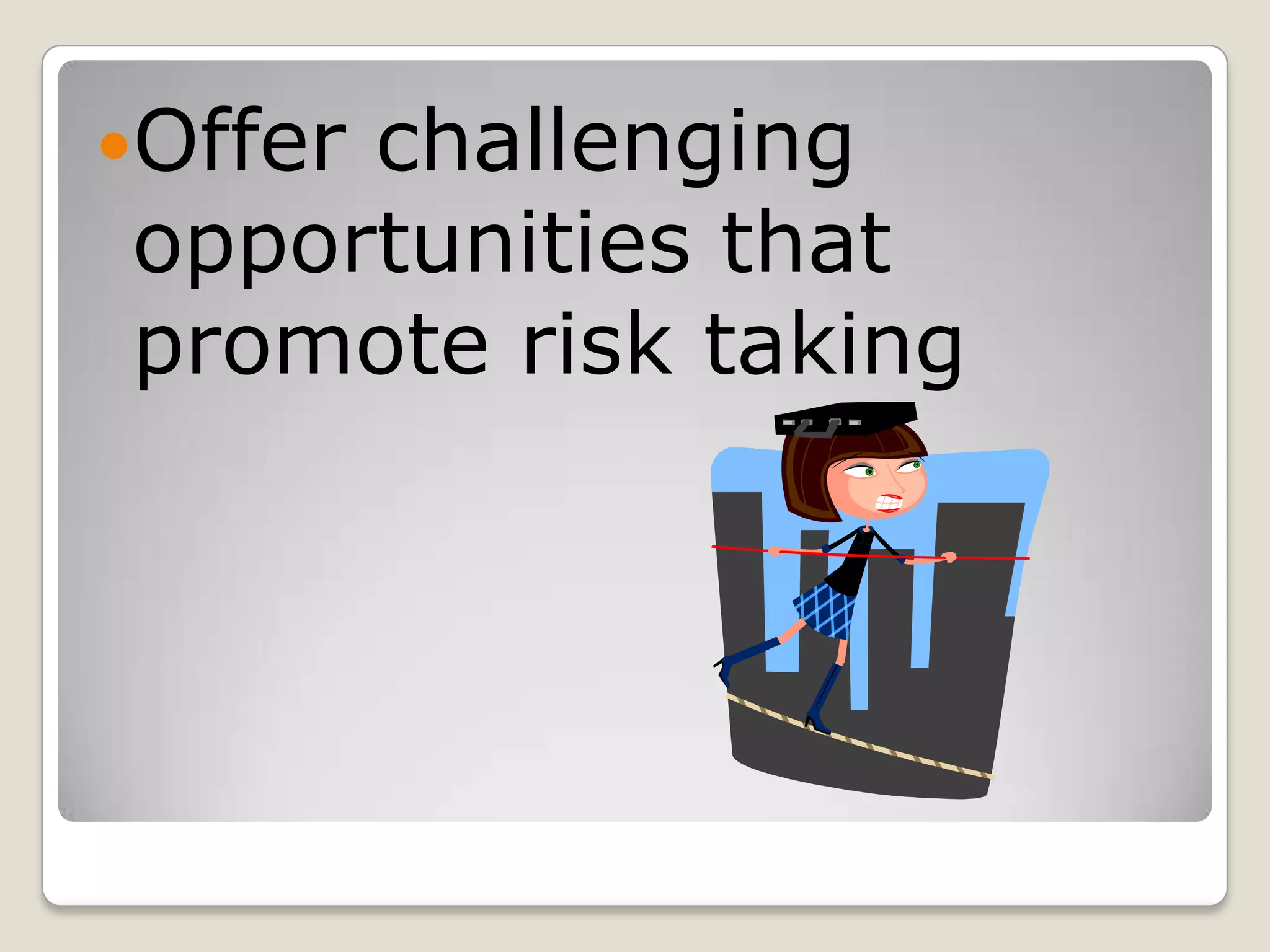 Offer challenging opportunities that promote risk taking