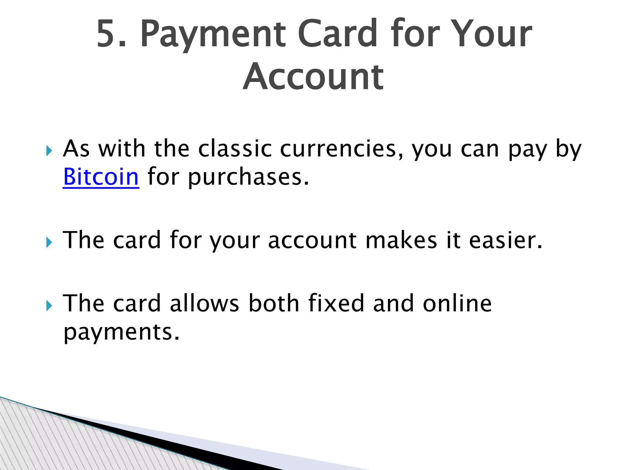  As with the classic currencies, you can pay by
Bitcoin for purchases.
 The card for your account makes it easier.
 The card allows both fixed and online
payments.
5. Payment Card for Your
Account
 