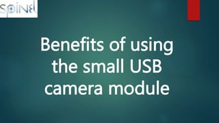 Benefits of using
the small USB
camera module
 