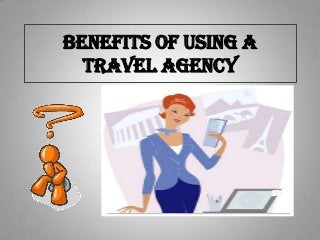 Benefits of using a
travel agency
 
