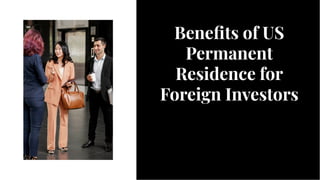 Beneﬁts of US
Permanent
Residence for
Foreign Investors
Beneﬁts of US
Permanent
Residence for
Foreign Investors
 