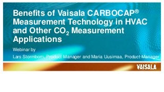 Benefits of Vaisala CARBOCAP®
Measurement Technology in HVAC
and Other CO2 Measurement
Applications
Webinar by
Lars Stormbom, Product Manager and Maria Uusimaa, Product Manager
 