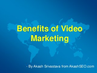 Benefits of Video
Marketing
- By Akash Srivastava from AkashSEO.com
 