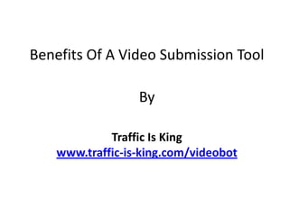 Benefits Of AVideo Submission Tool By Traffic Is King www.traffic-is-king.com/videobot 