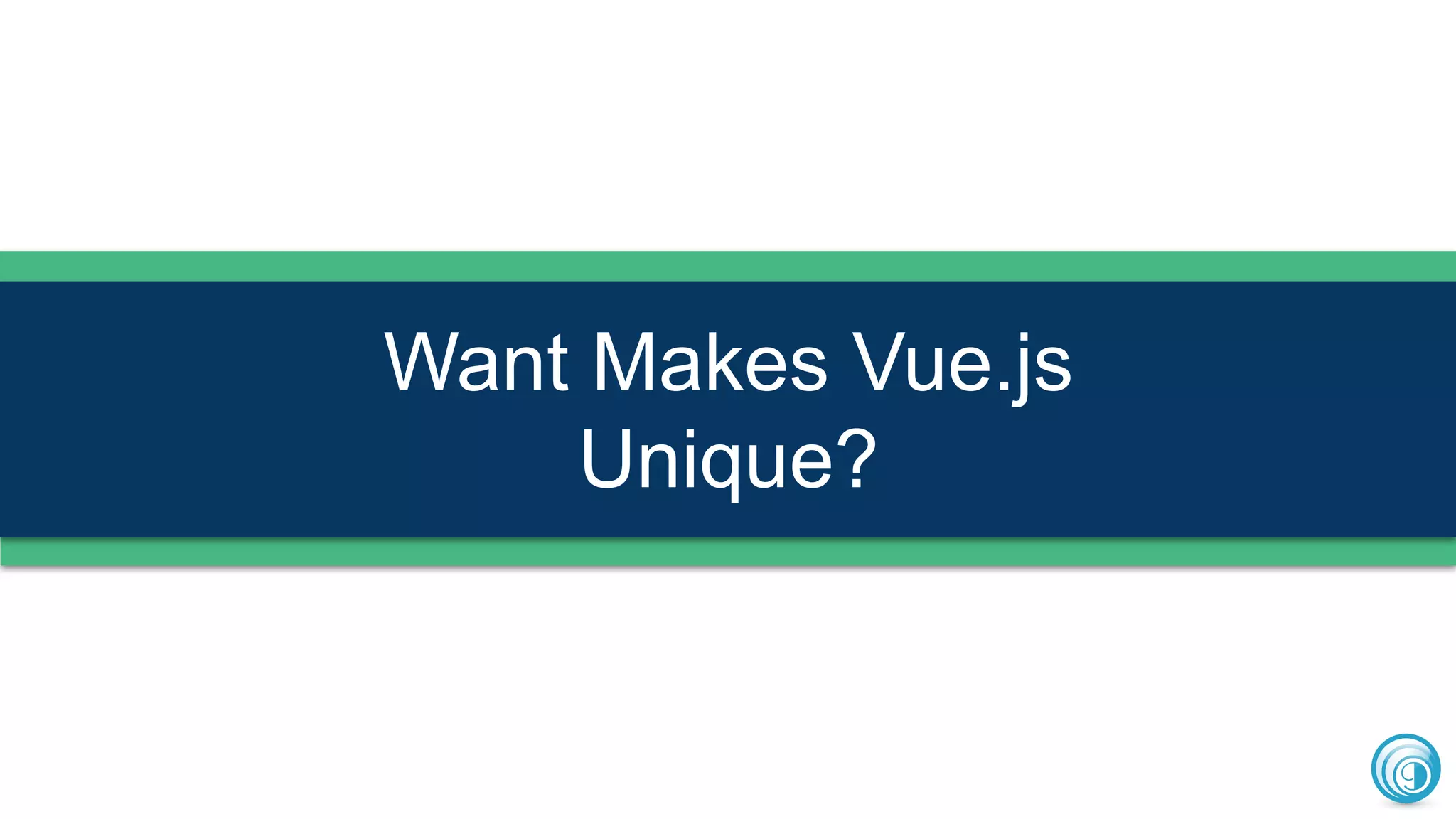 Want Makes Vue.js
Unique?
 