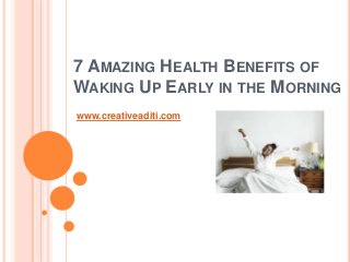7 AMAZING HEALTH BENEFITS OF
WAKING UP EARLY IN THE MORNING
www.creativeaditi.com
 