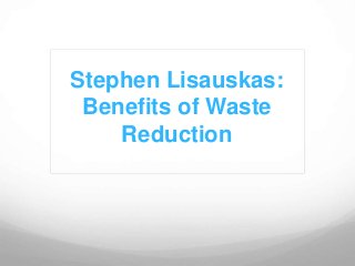 Stephen Lisauskas:
 Benefits of Waste
    Reduction
 