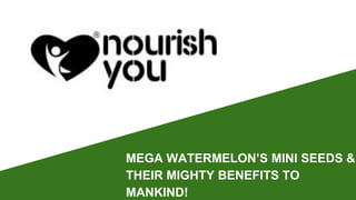 MEGA WATERMELON’S MINI SEEDS &
THEIR MIGHTY BENEFITS TO
MANKIND!
 