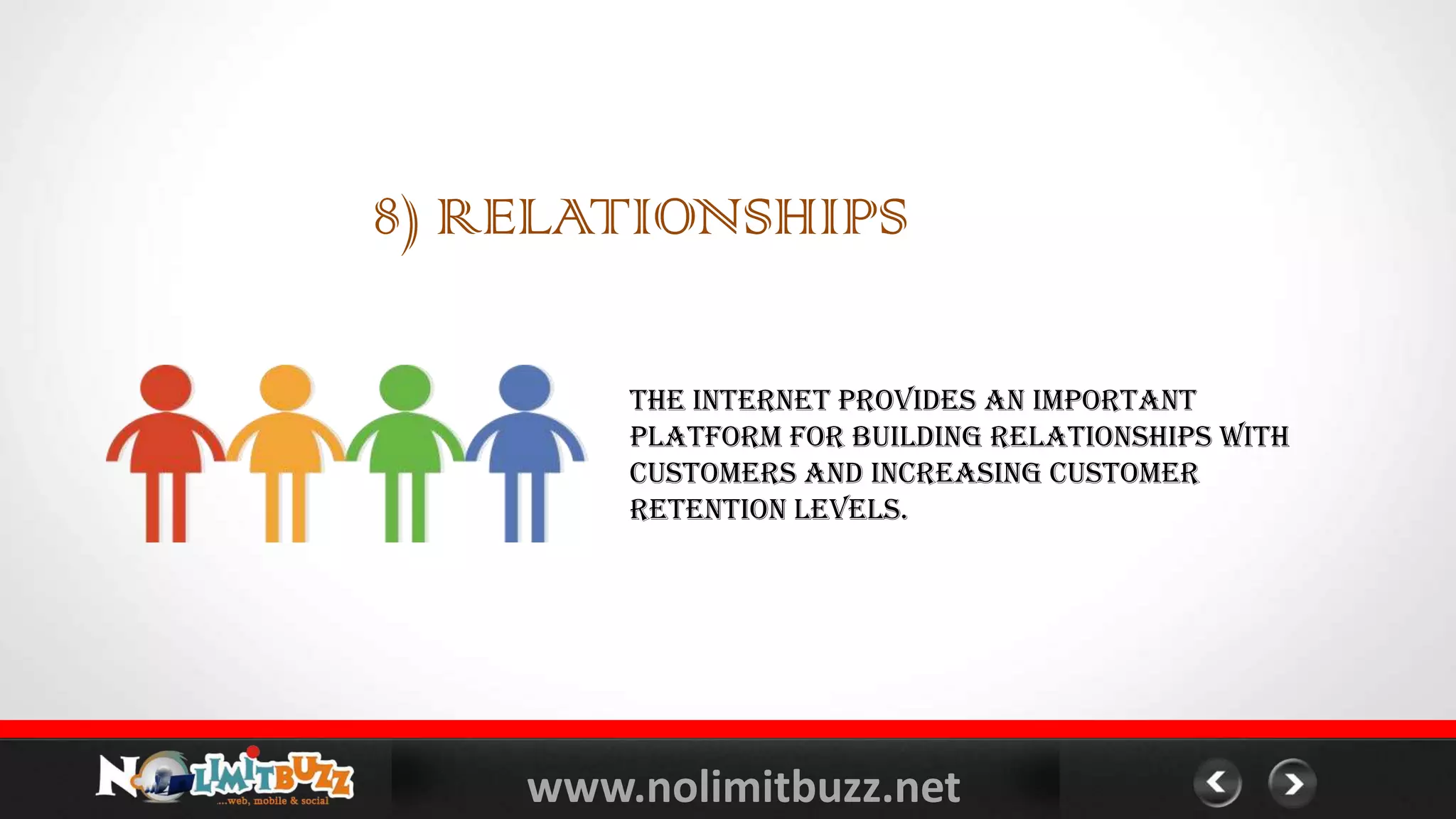 www.nolimitbuzz.net
8) RELATIONSHIPS
The Internet provides an important
platform for building relationships with
customers and increasing customer
retention levels.
 