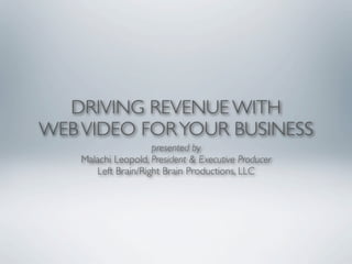 DRIVING REVENUE WITH
WEB VIDEO FOR YOUR BUSINESS
                     presented by
    Malachi Leopold, President & Executive Producer
       Left Brain/Right Brain Productions, LLC
 