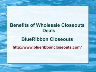 Benefits of Wholesale Closeouts
              Deals
     BlueRibbon Closeouts
 http://www.blueribboncloseouts.com/
 