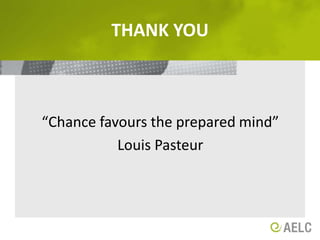 Thank you “Chance favours the prepared mind”Louis Pasteur