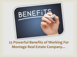 25 Powerful Benefits of Working For
Montage Real Estate Company…
 