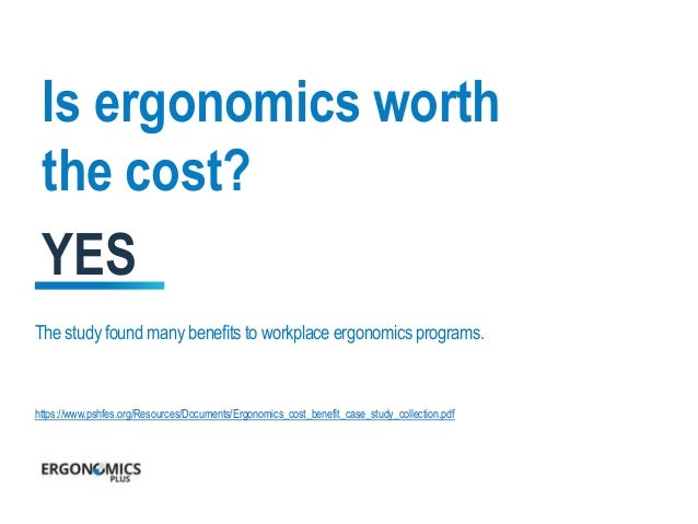 benefits of ergonomics in the workplace essay • ergo: meaning work • nomos: meaning laws ergonomics is a science focused on the study of human fi t, and decreased fatigue and discomfort through product design ergonomics applied to offi ce furniture design requires that we ergonomics and design a reference guide. benefits of ergonomics in the workplace essay • ergo: meaning work • nomos: meaning laws ergonomics is a science focused on the study of human fi t, and decreased fatigue and discomfort through product design ergonomics applied to offi ce furniture design requires that we ergonomics and design a reference guide.