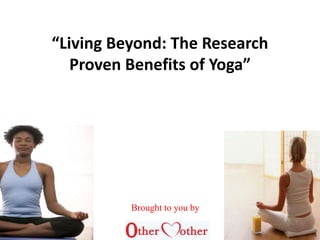 “Living Beyond: The Research
Proven Benefits of Yoga”
Brought to you by
 