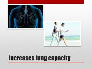 Increases lung capacity
 